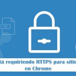 Google está requiriendo HTTPS para sitios seguros en Chrome