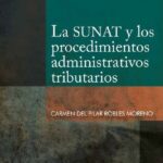 La SUNAT y los procedimientos administrativos tributarios – Carmen del Pilar Robles Moreno [PUCP]